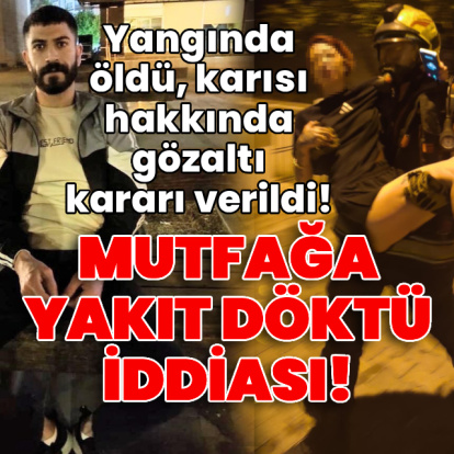 Yangında öldü, karısı hakkında gözaltı kararı verildi!