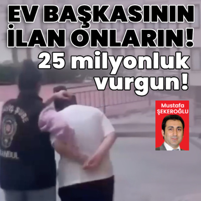 Ev başkasının, ilan onların! 25 milyonluk vurgun!