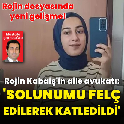 Rojin Kabaiş dosyasında çarpıcı iddia! Aile avukatı: "Rojin’in solunumu felç edilerek katledildi"
