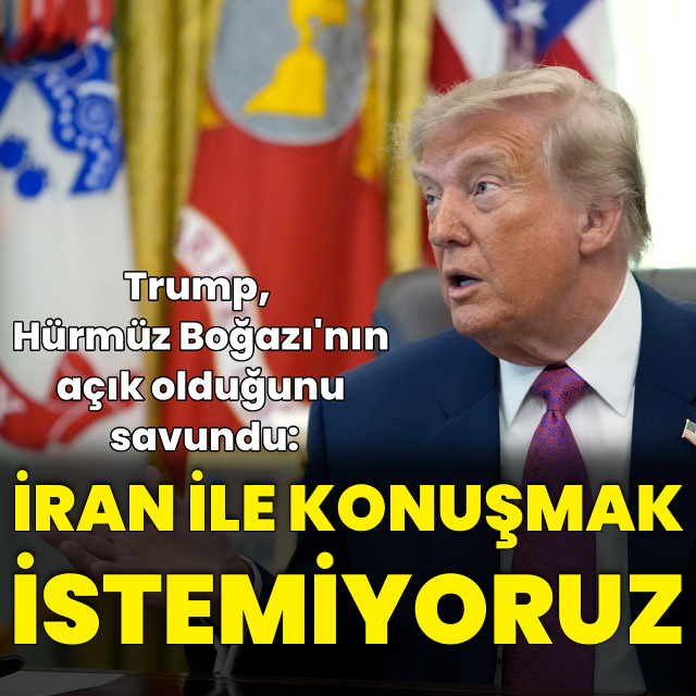 Trump: Hürmüz açık, İran ile konuşmak istemiyoruz