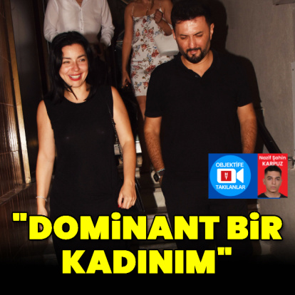 "Dominant bir kadınım"