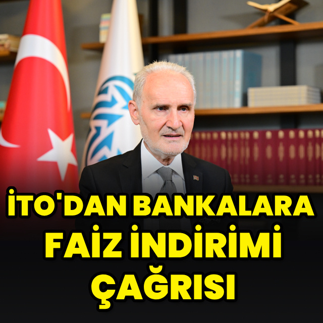 İTO'dan bankalara faiz indirimi çağrısı
