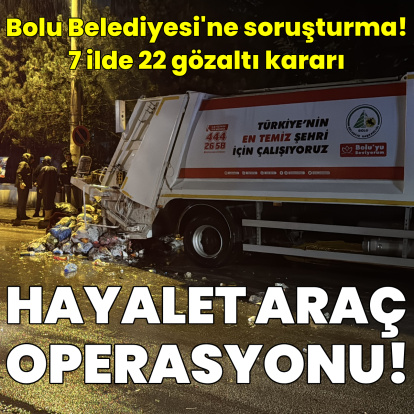 Bolu Belediyesi'ne 'hayalet araç' operasyonu: 22 gözaltı kararı