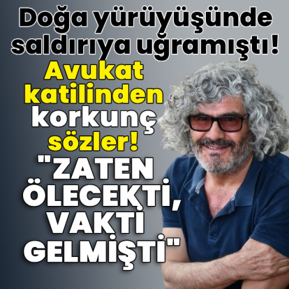 Avukat katilinden korkunç sözler! "Zaten ölecekti vakit gelmişti"