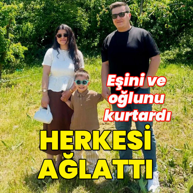Eşini ve oğlunu kurtardı... Herkesi ağlattı!