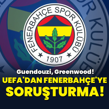 UEFA'dan Fenerbahçe'ye soruşturma: Guendouzi, Greenwood!