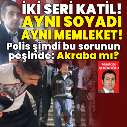 İki seri katil, aynı soyadı, aynı memleket!