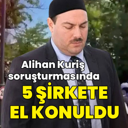 Alihan Kuriş soruşturmasında 5 şirkete el koyma kararı