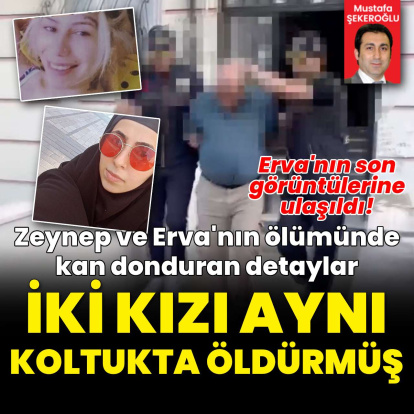Zeynep ve Erva cinayetlerinde kan donduran detaylar!