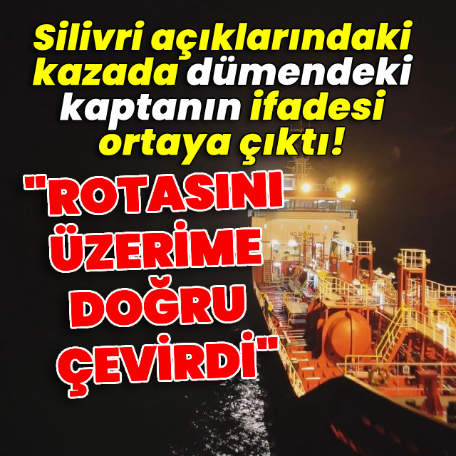Silivri açıklarındaki kazada dümendeki kaptanın ifadesi ortaya çıktı!