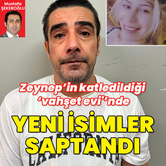 Zeynep'in katledildiği 'vahşet evi'nde yeni isimler saptandı!
