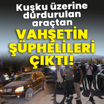 Kuşku üzerine durdurulan araçtan vahşetin şüphelileri çıktı!