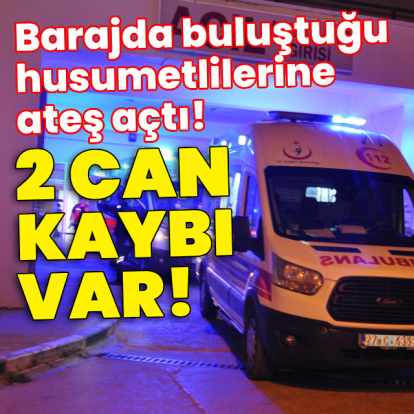 Barajda buluştuğu husumetlilerine ateş açtı! Can kayıpları var!