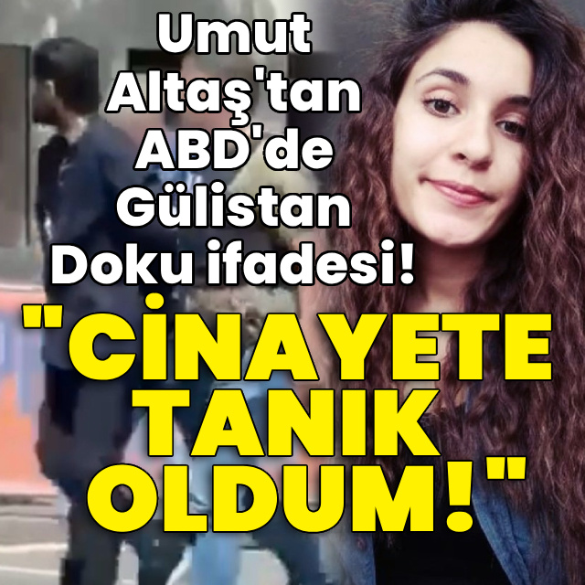 Umut Altaş'tan ABD'de Gülistan Doku ifadesi: "Cinayete tanık oldum!"