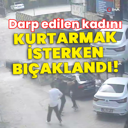 Darp edilen kadını kurtarmak isterken bıçaklandı!