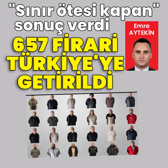 "Sınır ötesi kapan" sonuç verdi: 657 firari Türkiye'ye getirildi