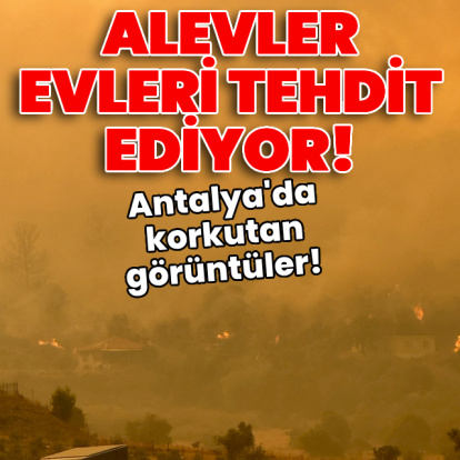 Antalya'da korkutan görüntüler! Alevler evleri tehdit ediyor!