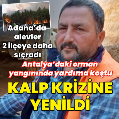Adana ve Antalya'da yangın sürüyor! Antalya'da 1 kişi kalp krizi sonucu hayatını kaybetti