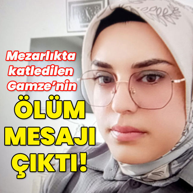 Mezarlıkta katledilen Gamze'nin ölüm mesajı ortaya çıktı!