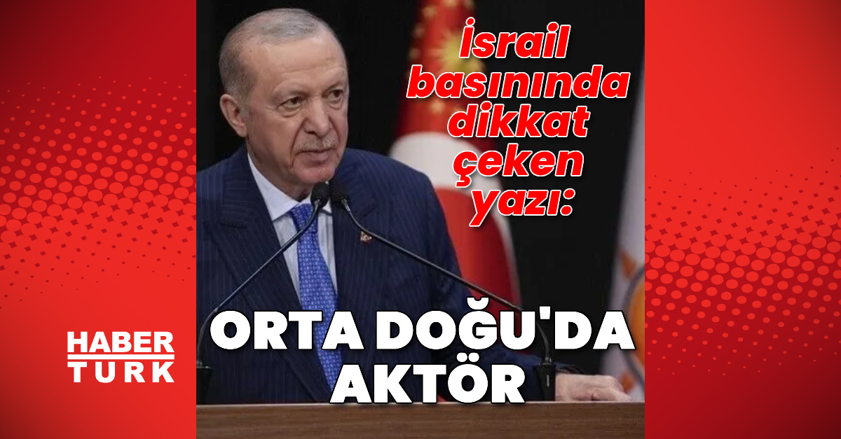 İsrail basını: Cumhurbaşkanı Erdoğan, Türkiye'yi Orta Doğu'da görmezden gelmesi zor bir aktöre dönüştürdü
