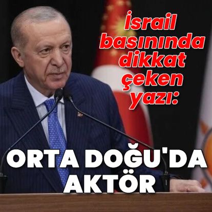 İsrail basını: Cumhurbaşkanı Erdoğan, Türkiye'yi Orta Doğu'da görmezden gelmesi zor bir aktöre dönüştürdü