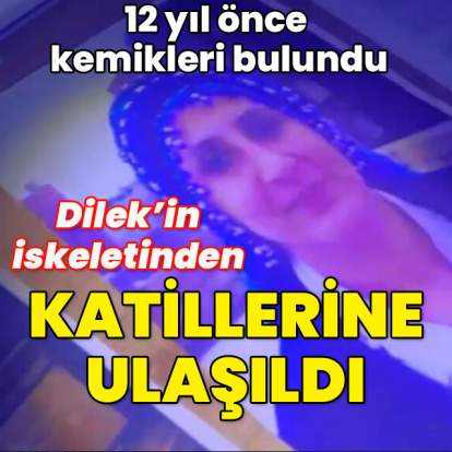 Dilek'in 12 yıl önce kemikleri bulundu... İskeletinden katillere ulaşıldı