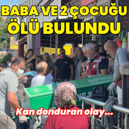 Kan donduran olay... Baba ve 2 çocuğu ölü bulundu