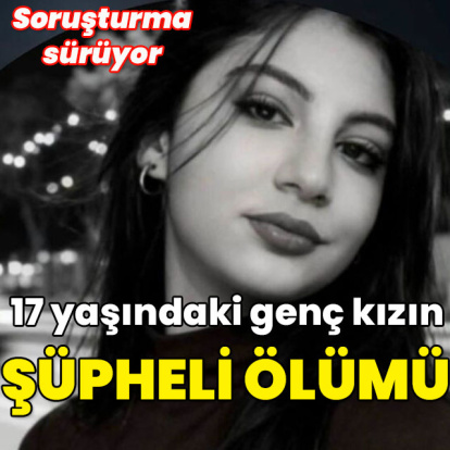 17 yaşındaki genç kızın şüpheli ölümü!