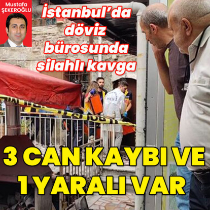 İstanbul'da döviz bürosunda kavga! Can kayıpları var