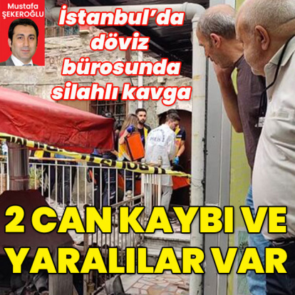 İstanbul'da döviz bürosunda kavga! Can kayıpları var