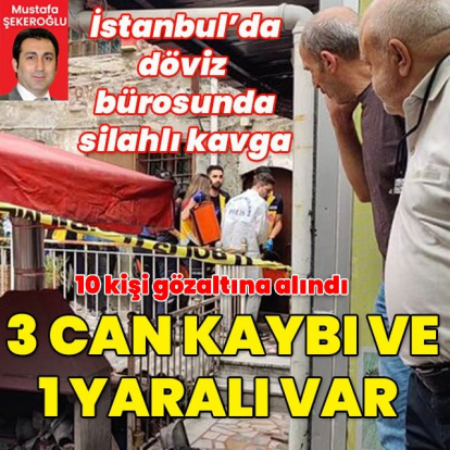 İstanbul'da döviz bürosunda kavga! Can kayıpları var
