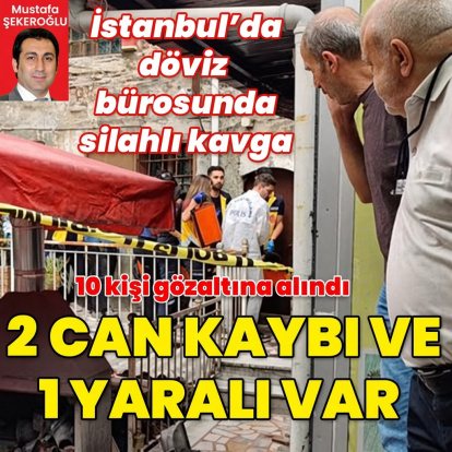 İstanbul'da döviz bürosunda kavga! Can kayıpları var