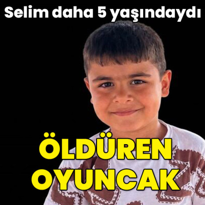 Selim daha 5 yaşındaydı... Öldüren oyuncak!