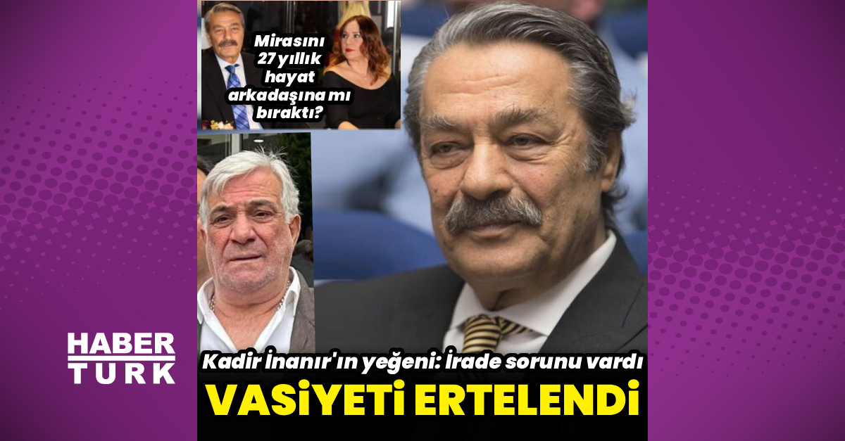 Kadir İnanır’ın vasiyeti ertelendi