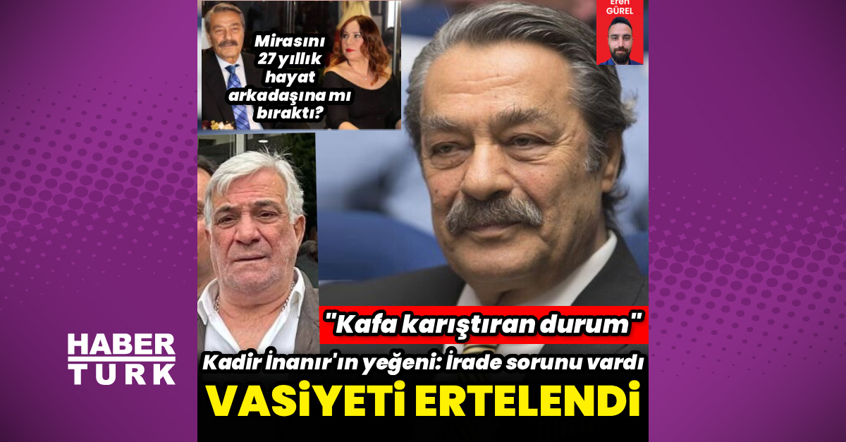 Kadir İnanır’ın vasiyeti ertelendi