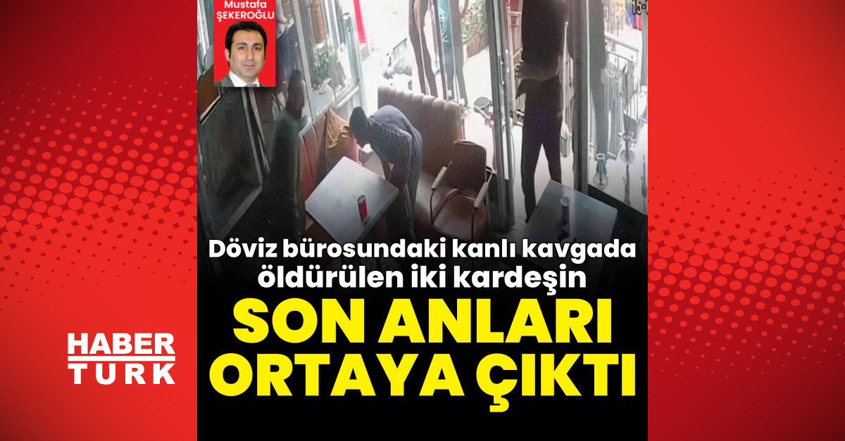 Döviz bürosundaki kanlı kavgada öldürülen iki kardeşin son görüntüleri ortaya çıktı