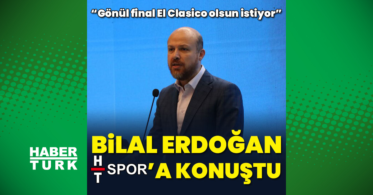 Necmeddin Bilal Erdoğan: Final Barcelona - Real Madrid olsun