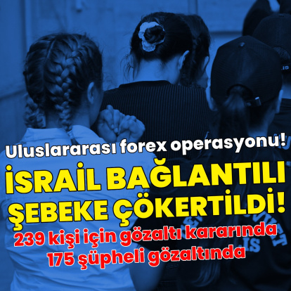 Uluslararası Forex operasyonu! İsrail bağlantılı şebeke çökertildi: 239 gözaltı kararı