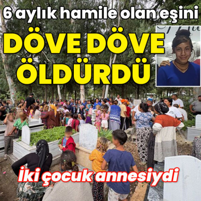 6 aylık hamile eşini döverek öldürdü!