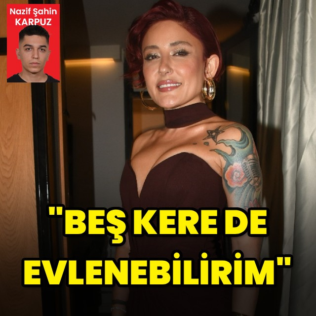 "Beş kere de evlenebilirim"