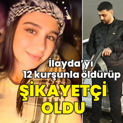 İlayda'yı 12 kurşunla öldürüp şikayetçi oldu