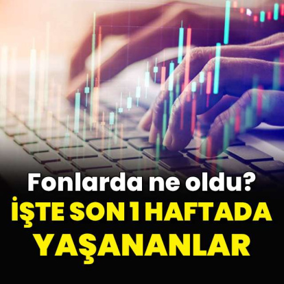 Fonlarda ne oldu? İşte son 1 haftada yaşananlar