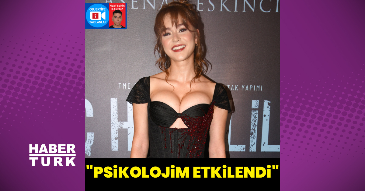 "Psikolojim etkilendi"