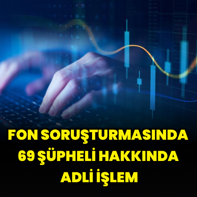 Fon soruşturmasında 69 şüpheli hakkında adli işlem