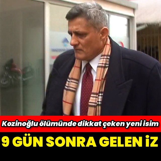 Kozinoğlu dosyasında yeni şüpheli gelişmesi