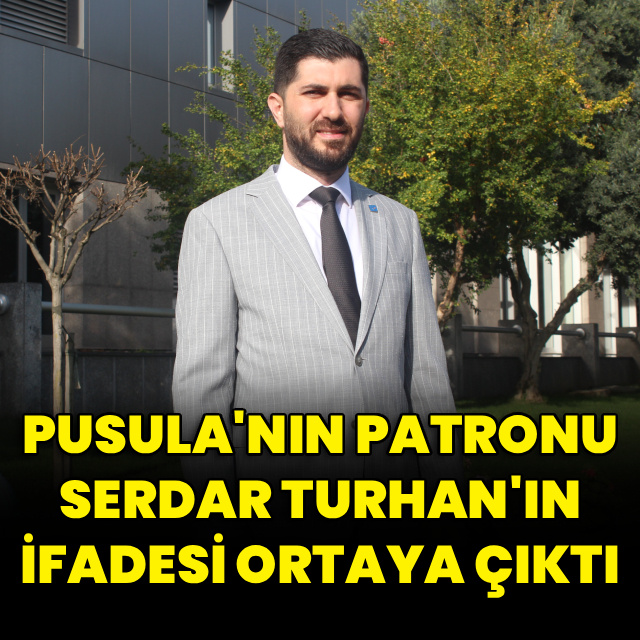 Pusula patronu Serdar Turhan'ın ifadesi ortaya çıktı