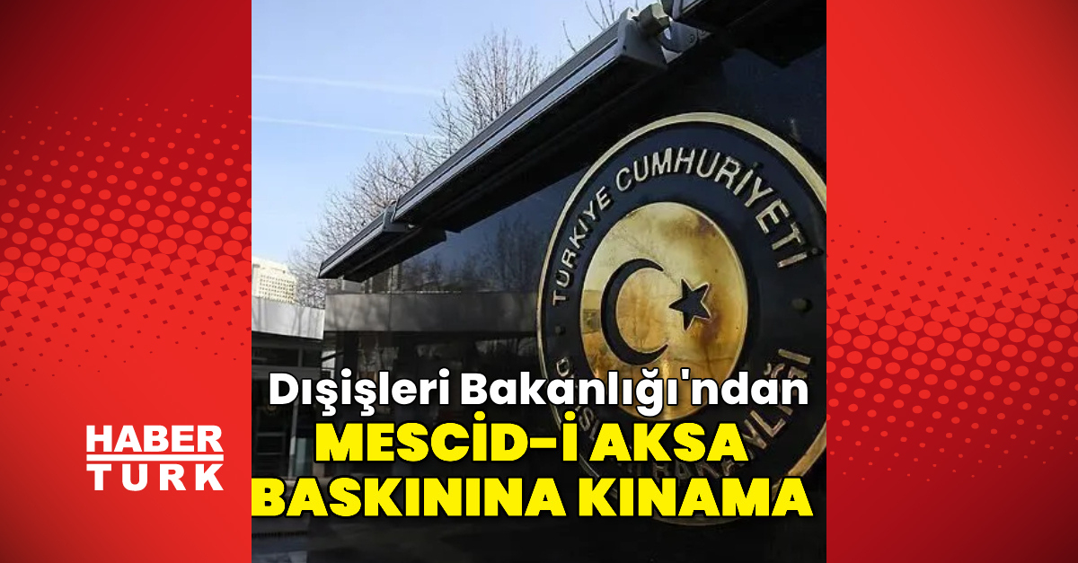 Dışişleri Bakanlığı'ndan Mescid-i Aksa baskınına kınama