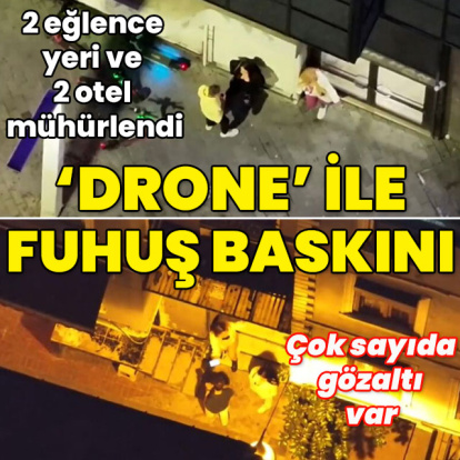2 eğlence yeri ve 2 otel mühürlendi! 'Drone'lu fuhuş baskını