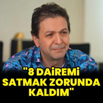 "8 dairemi satmak zorunda kaldım"