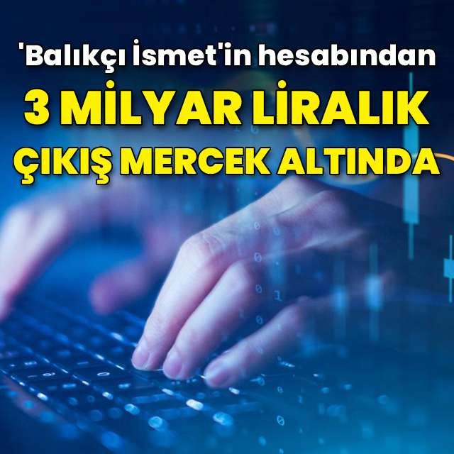 Balıkçı İsmet'in hesabından 3 milyar TL'lik çıkış oldu